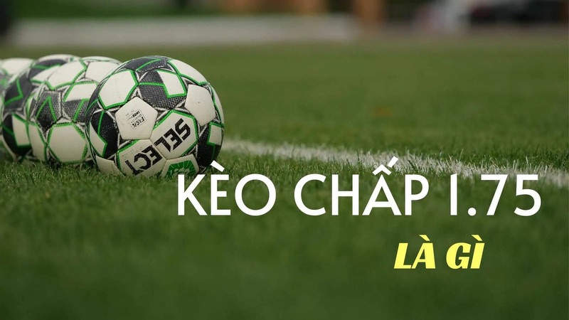 Kèo chấp 1.75 trái thực tế rất phổ biến và thường xuyên gặp